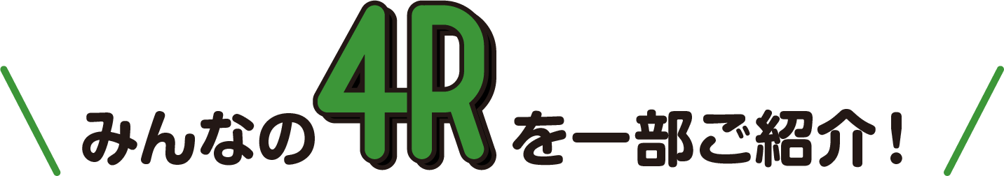みんなの4Rを一部ご紹介！
