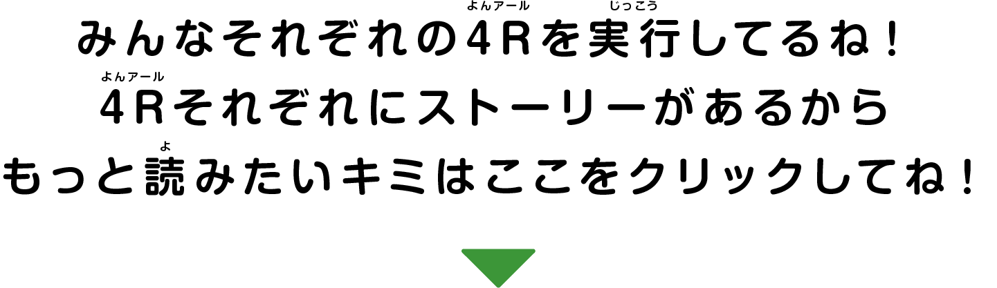 みんなそれぞれの4Rを実行してるね！
						4Rそれぞれにストーリーがあるから
						もっと読みたいキミはここをクリックしてね！