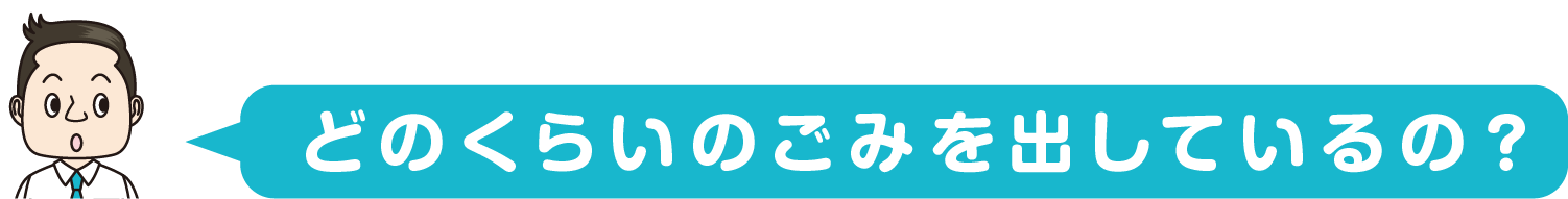 どのくらいのごみを出しているの？