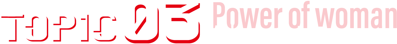 TOPIC03 女性のチカラ